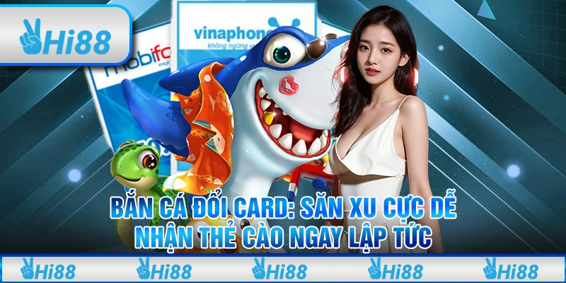 Bắn cá đổi card: Săn xu cực dễ, nhận thẻ cào ngay lập tức