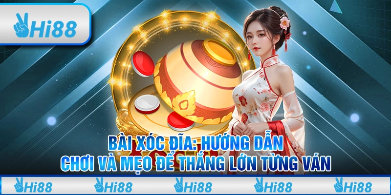 Bài xóc đĩa: Hướng dẫn chơi và mẹo để thắng lớn từng ván