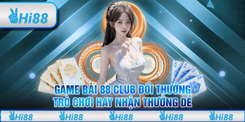 Game bài 88 Club đổi thưởng: Trò chơi hay nhận thưởng dễ