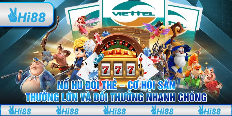 Nổ hũ đổi thẻ – Cơ hội săn thưởng lớn và đổi thưởng nhanh chóng