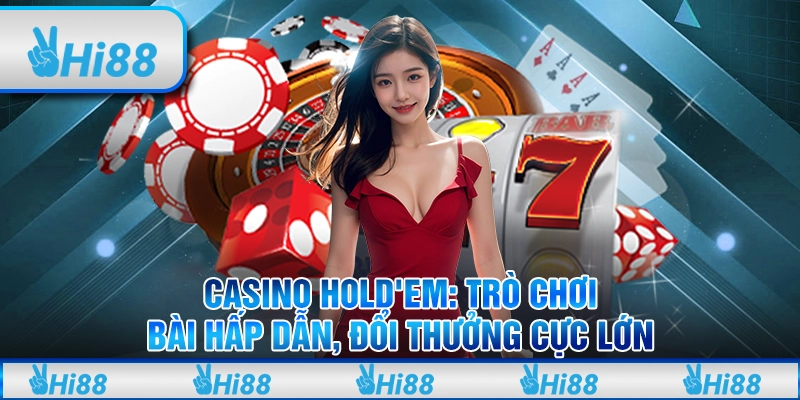 Casino Hold'em: Trò chơi bài hấp dẫn, đổi thưởng cực lớn