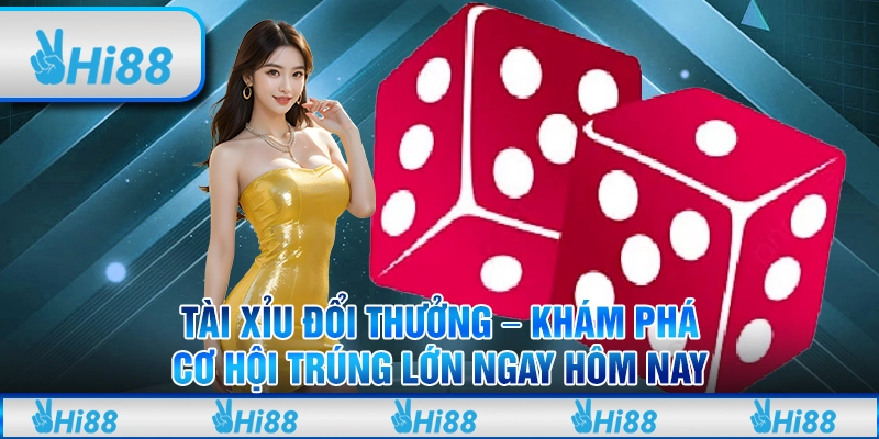 Tài xỉu đổi thưởng – Khám phá cơ hội trúng lớn ngay hôm nay