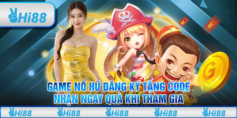 Game nổ hủ đăng ký tặng code – Nhận ngay quà khi tham gia