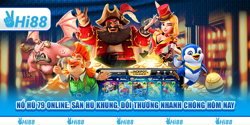 Nổ hũ 79 online: Săn hũ khủng, đổi thưởng nhanh chóng hôm nay