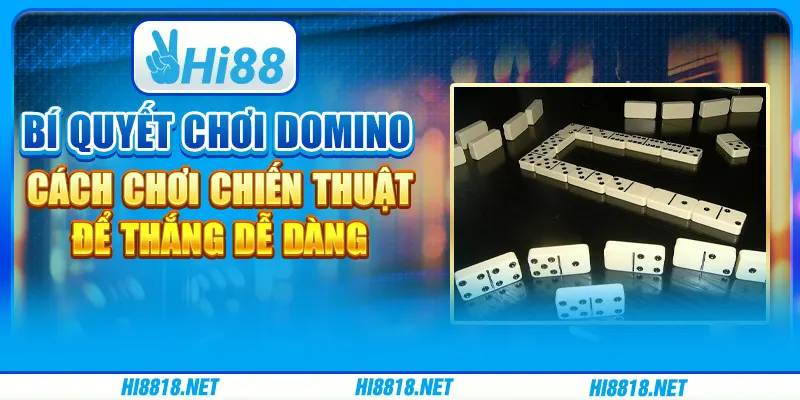 Bí quyết chơi domino: cách chơi chiến thuật để thắng dễ dàng