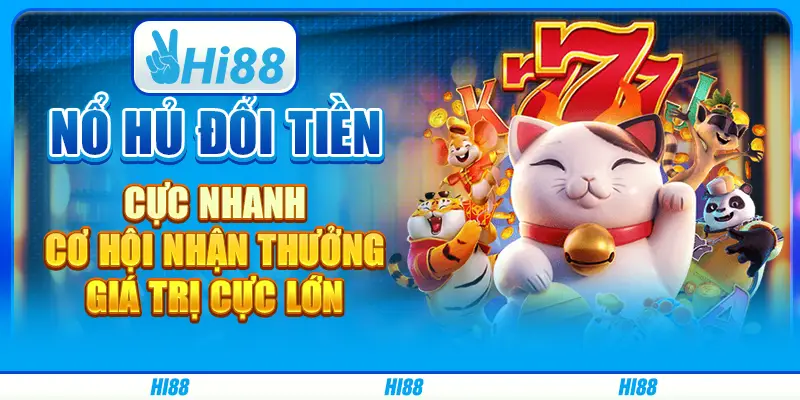 Nổ hũ đổi tiền cực nhanh, cơ hội nhận thưởng giá trị cực lớn
