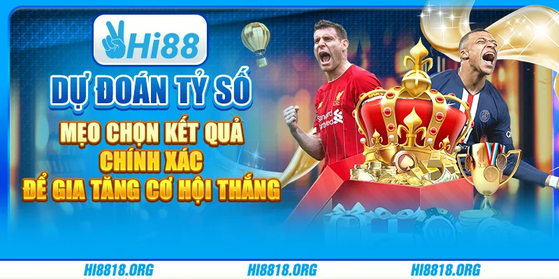 Dự đoán tỷ số – mẹo chọn kết quả chính xác để gia tăng cơ hội thắng