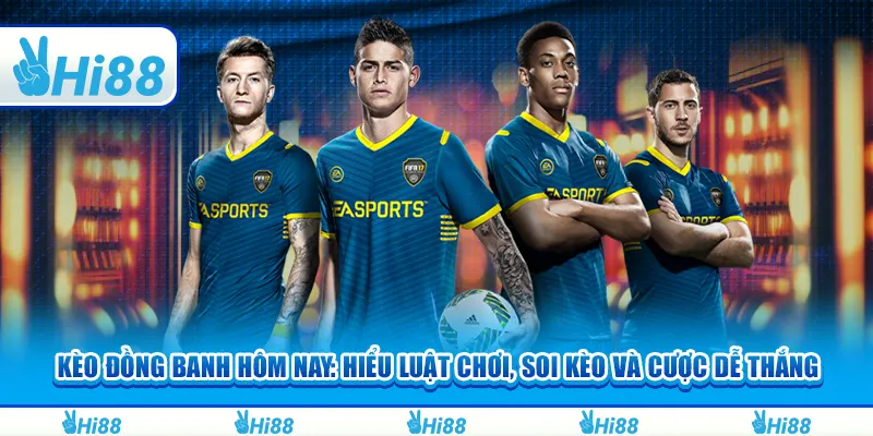 Kèo đồng banh hôm nay: Hiểu luật chơi, soi kèo và cược dễ thắng