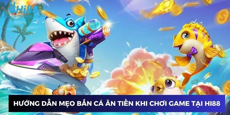 Hướng dẫn mẹo bắn cá ăn tiền khi chơi game tại Hi88