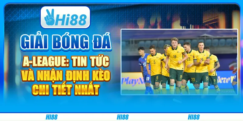 Giải bóng đá Úc A-League: Tin tức và nhận định kèo chi tiết nhất