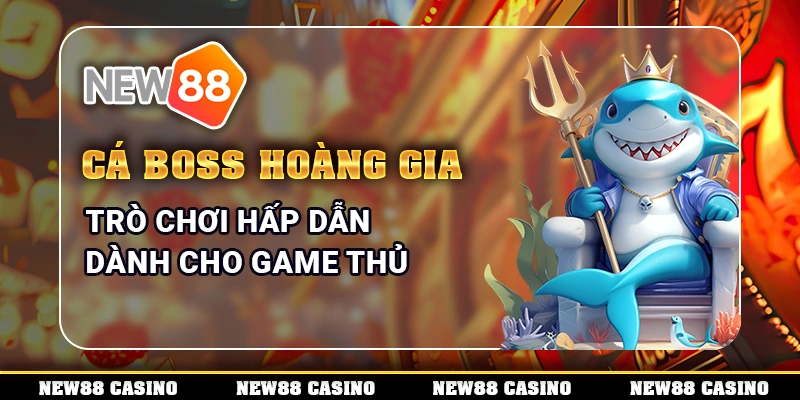 Cá Boss Hoàng Gia – Trò Chơi Hấp Dẫn Dành Cho Game Thủ