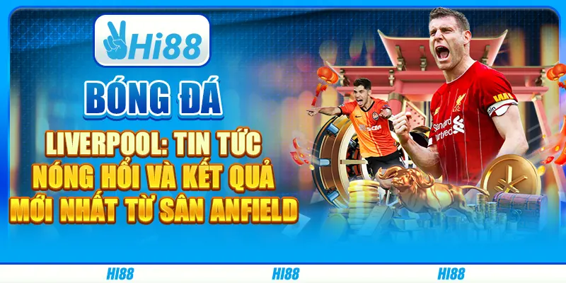 Bóng đá Liverpool: Tin tức nóng hổi và kết quả mới nhất từ sân Anfield