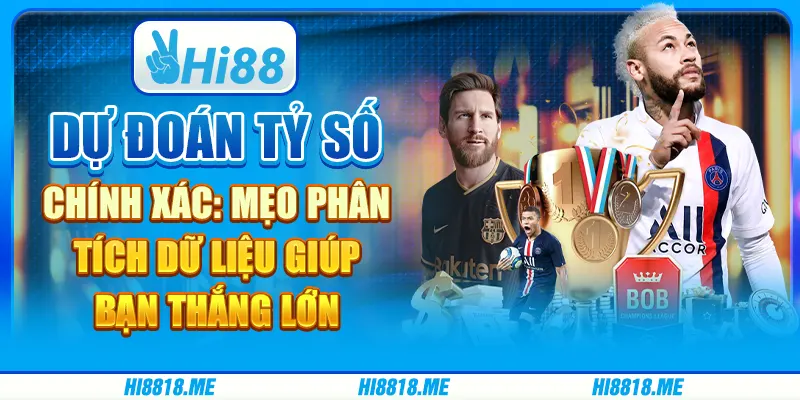 Dự đoán tỷ số chính xác: Mẹo phân tích dữ liệu giúp bạn thắng lớn