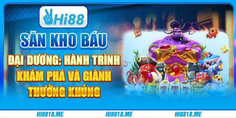 Săn kho báu đại dương: Hành trình khám phá và giành thưởng khủng