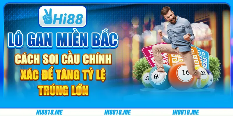 Lô gan miền Bắc: cách soi cầu chính xác để tăng tỷ lệ trúng lớn