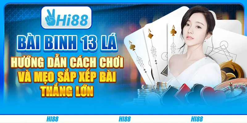 Bài binh 13 lá: Hướng dẫn cách chơi và mẹo sắp xếp bài thắng lớn