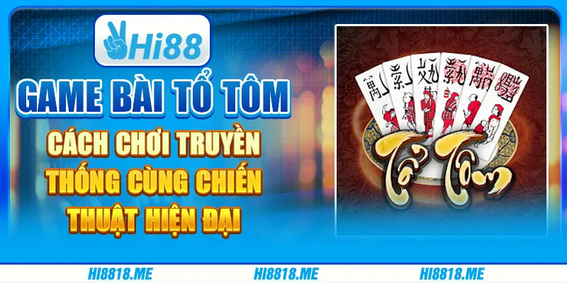 Game bài tổ tôm: cách chơi truyền thống cùng chiến thuật hiện đại