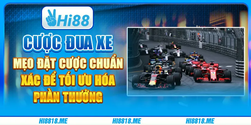 Cược đua xe: mẹo đặt cược chuẩn xác để tối ưu hóa phần thưởng