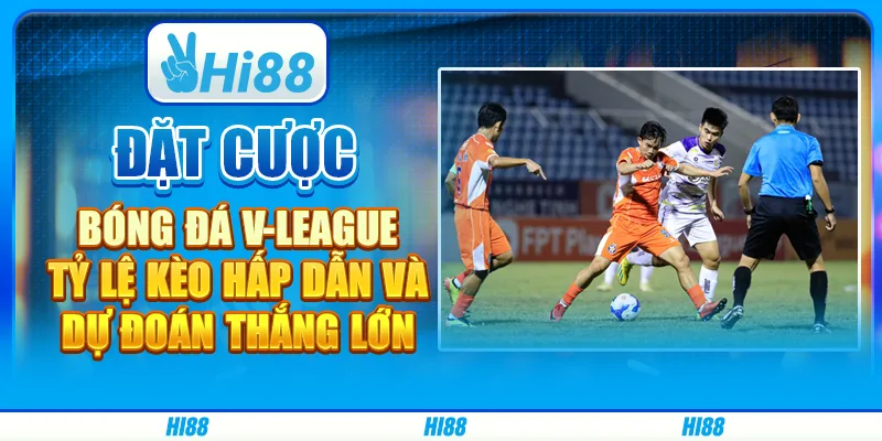 Đặt Cược Bóng Đá V-League Tỷ Lệ Kèo Hấp Dẫn Và Dự Đoán Thắng Lớn