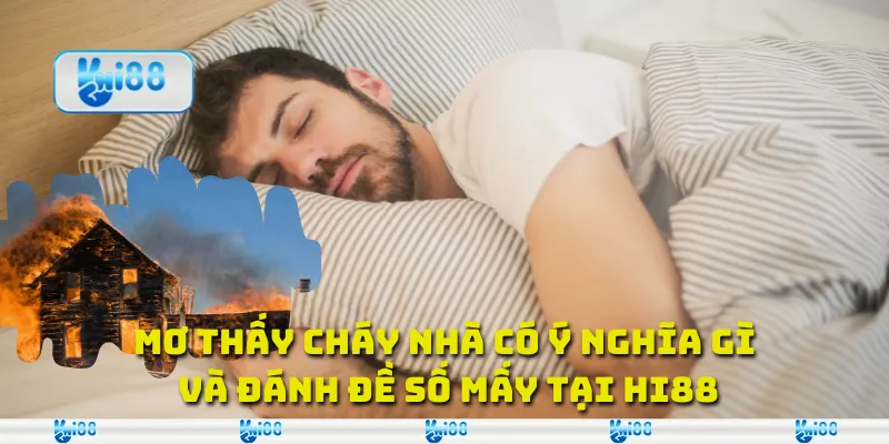 Mơ Thấy Cháy Nhà Có Ý Nghĩa Gì Và Đánh Đề Số Mấy Tại Hi88