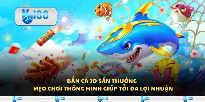 Bắn cá 3D săn thưởng - Mẹo chơi thông minh giúp tối đa lợi nhuận