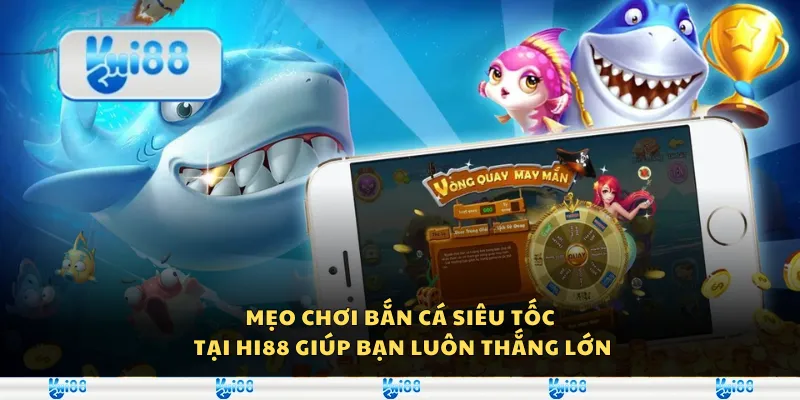 Mẹo chơi bắn cá siêu tốc tại Hi88 giúp bạn luôn thắng lớn