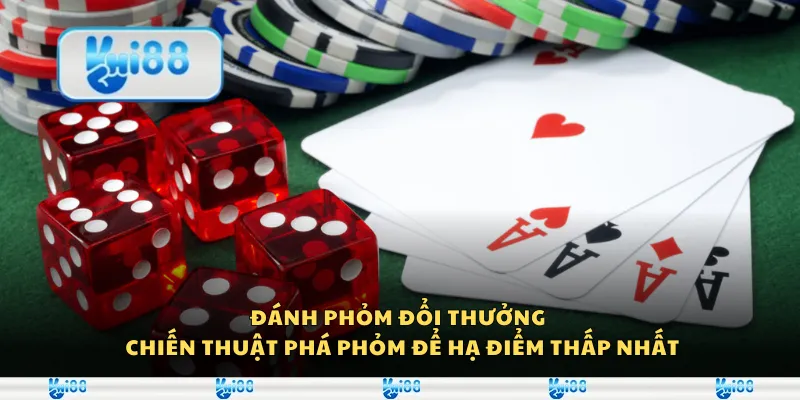 Đánh phỏm đổi thưởng – Chiến thuật phá phỏm để hạ điểm thấp nhất