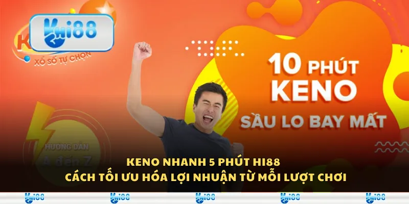 Keno nhanh 5 phút Hi88 - Cách tối ưu hóa lợi nhuận từ mỗi lượt chơi