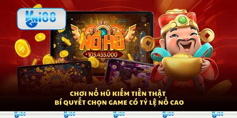 Chơi nổ hũ kiếm tiền thật – Bí quyết chọn game có tỷ lệ nổ cao