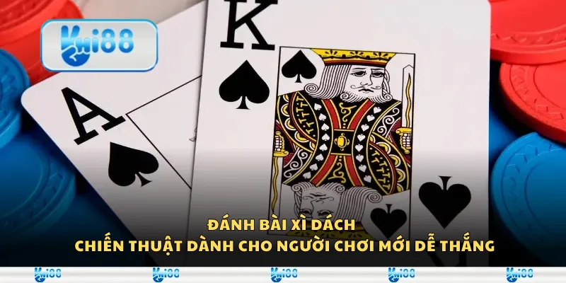Đánh bài xì dách – Chiến thuật dành cho người chơi mới dễ thắng