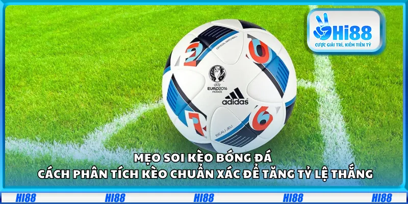 Mẹo soi kèo bóng đá – Cách phân tích kèo chuẩn xác để tăng tỷ lệ thắng