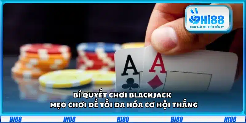 Bí quyết chơi Blackjack – Mẹo chơi để tối đa hóa cơ hội thắng