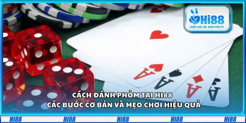 Cách đánh Phỏm tại Hi88 – Các bước cơ bản và mẹo chơi hiệu quả